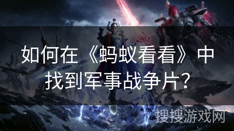 如何在《蚂蚁看看》中找到军事战争片？