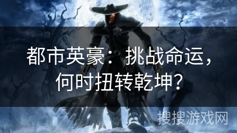 都市英豪：挑战命运，何时扭转乾坤？