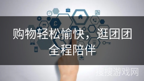 购物轻松愉快，逛团团全程陪伴
