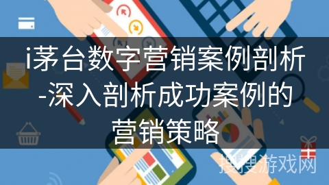 i茅台数字营销案例剖析-深入剖析成功案例的营销策略 i茅台数字营销案例剖析-深入剖析成功案例的营销策略