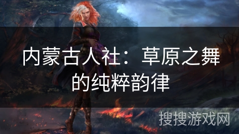 内蒙古人社：草原之舞的纯粹韵律