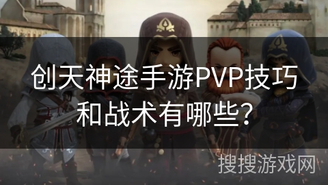 创天神途手游PVP技巧和战术有哪些？