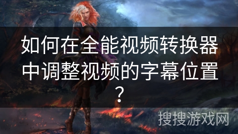如何在全能视频转换器中调整视频的字幕位置？