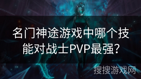名门神途游戏中哪个技能对战士PVP最强? 名门神途游戏中哪个技能对战士PVP最强?