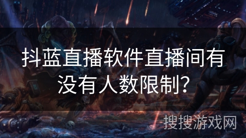 抖蓝直播软件直播间有没有人数限制？