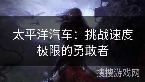 太平洋汽车：挑战速度极限的勇敢者