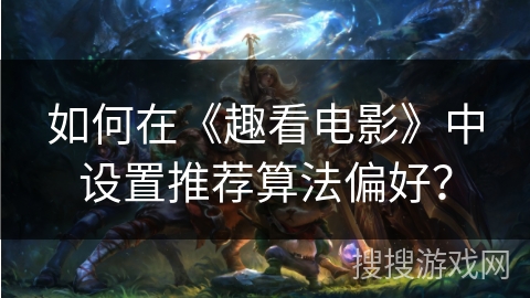 如何在《趣看电影》中设置推荐算法偏好？