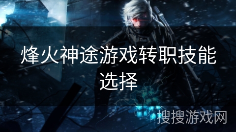 烽火神途游戏转职技能选择