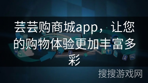 芸芸购商城app，让您的购物体验更加丰富多彩