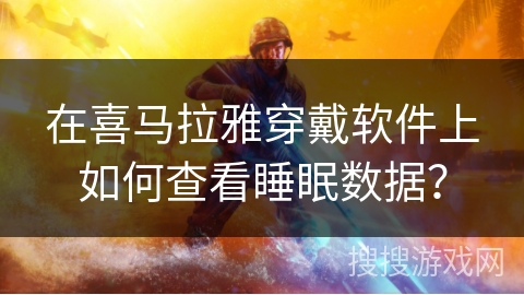 在喜马拉雅穿戴软件上如何查看睡眠数据？