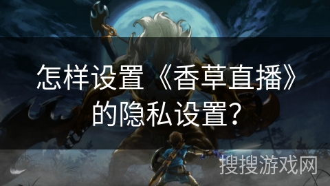 怎样设置《香草直播》的隐私设置？