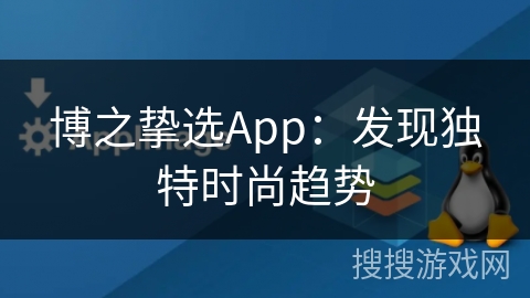 博之挚选App：发现独特时尚趋势