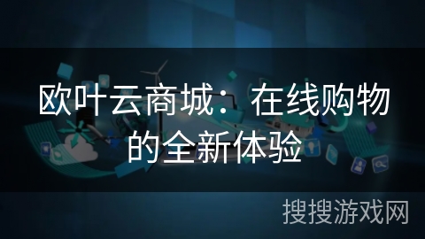 欧叶云商城：在线购物的全新体验