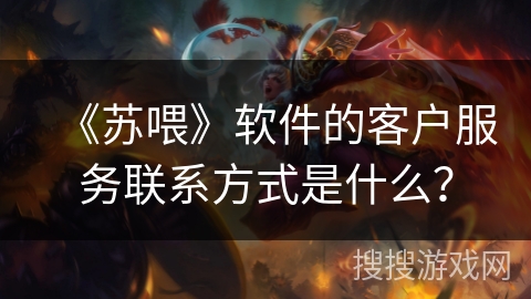 《苏喂》软件的客户服务联系方式是什么? 《苏喂》软件的客户服务联系方式是什么?