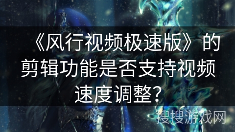 《风行视频极速版》的剪辑功能是否支持视频速度调整？