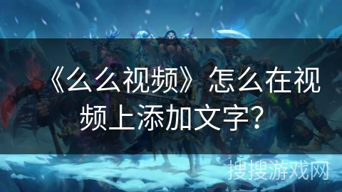 《么么视频》怎么在视频上添加文字？