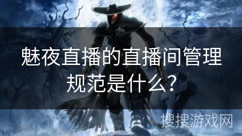 魅夜直播的直播间管理规范是什么？