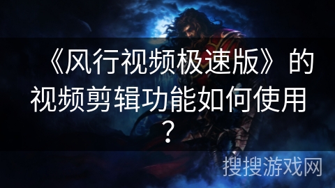 《风行视频极速版》的视频剪辑功能如何使用？
