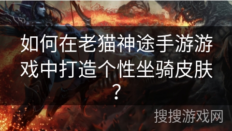 如何在老猫神途手游游戏中打造个性坐骑皮肤？