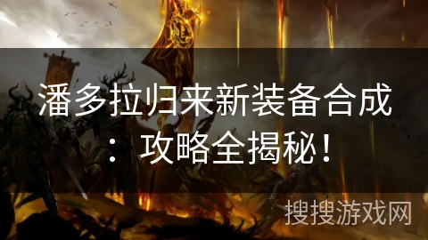 潘多拉归来新装备合成：攻略全揭秘！