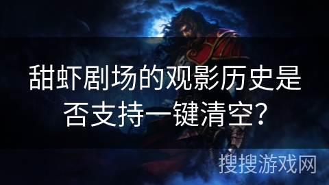 甜虾剧场的观影历史是否支持一键清空？