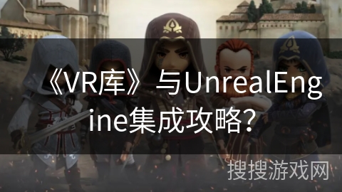 《VR库》与UnrealEngine集成攻略？