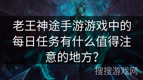 老王神途手游游戏中的每日任务有什么值得注意的地方？
