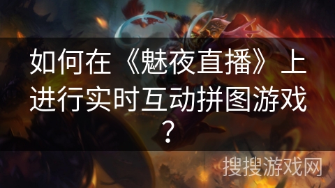 如何在《魅夜直播》上进行实时互动拼图游戏？