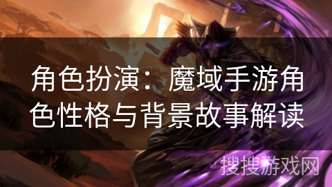 角色扮演：魔域手游角色性格与背景故事解读