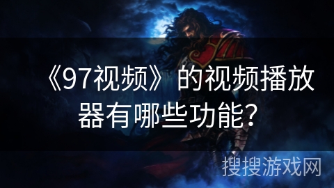 《97视频》的视频播放器有哪些功能？