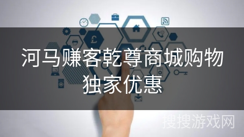 河马赚客乾尊商城购物独家优惠