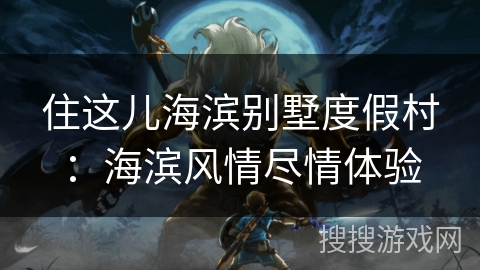 住这儿海滨别墅度假村：海滨风情尽情体验