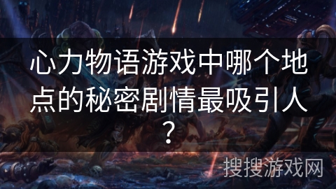 心力物语游戏中哪个地点的秘密剧情最吸引人？
