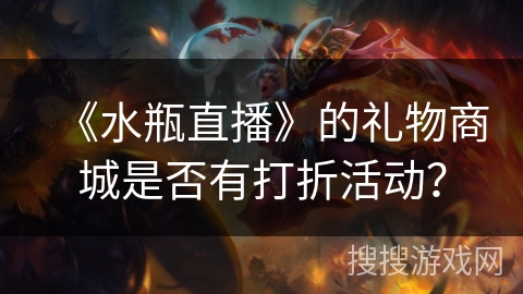 《水瓶直播》的礼物商城是否有打折活动？