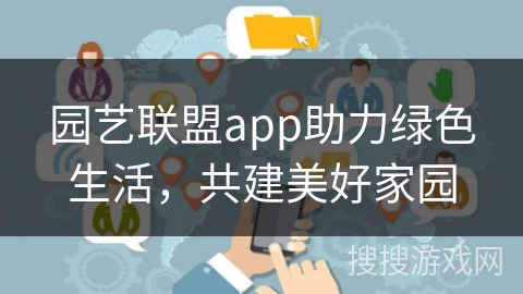 园艺联盟app助力绿色生活，共建美好家园