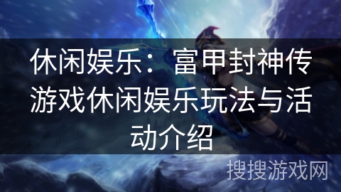 休闲娱乐：富甲封神传游戏休闲娱乐玩法与活动介绍