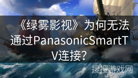 《绿雾影视》为何无法通过PanasonicSmartTV连接？