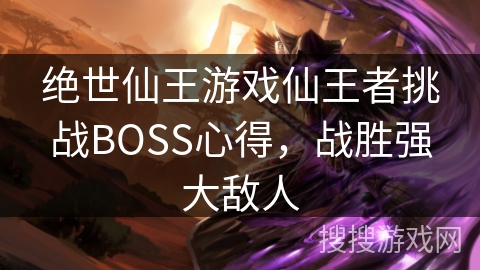 绝世仙王游戏仙王者挑战BOSS心得，战胜强大敌人