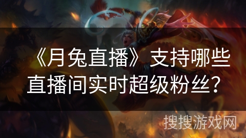 《月兔直播》支持哪些直播间实时超级粉丝？