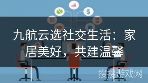 九航云选社交生活：家居美好，共建温馨