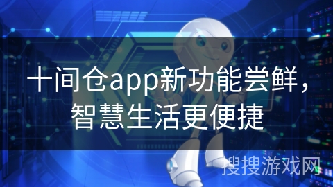 十间仓app新功能尝鲜，智慧生活更便捷