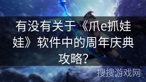 有没有关于《爪e抓娃娃》软件中的周年庆典攻略？