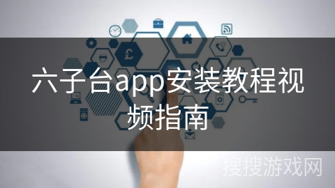 六子台app安装教程视频指南