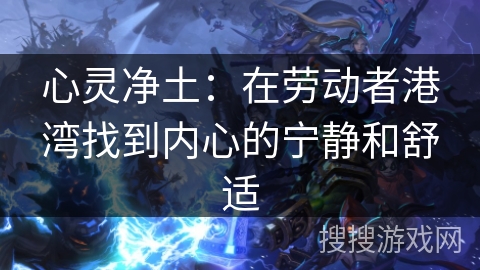 心灵净土：在劳动者港湾找到内心的宁静和舒适