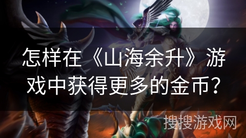 怎样在《山海余升》游戏中获得更多的金币？