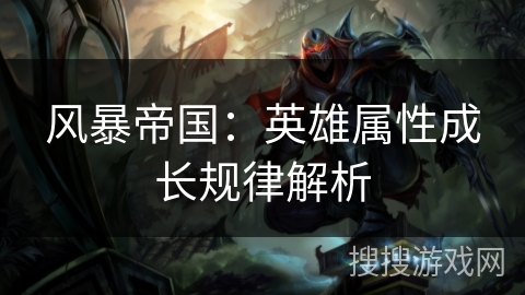 风暴帝国：英雄属性成长规律解析