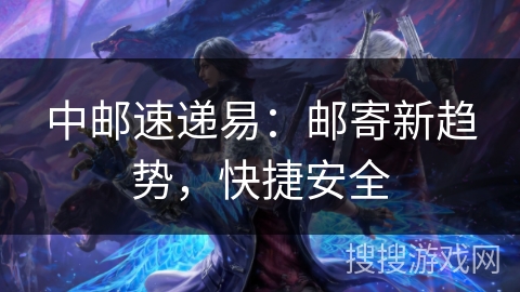 中邮速递易：邮寄新趋势，快捷安全