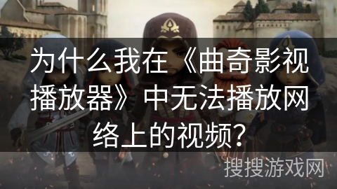 为什么我在《曲奇影视播放器》中无法播放网络上的视频？