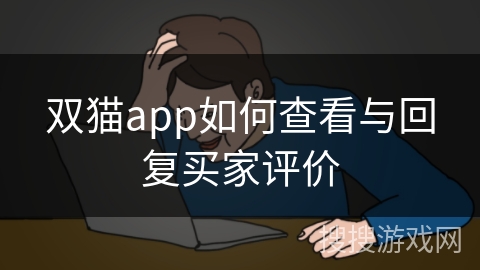 双猫app如何查看与回复买家评价 双猫app如何查看与回复买家评价
