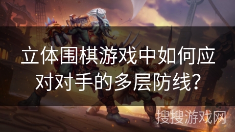 立体围棋游戏中如何应对对手的多层防线？